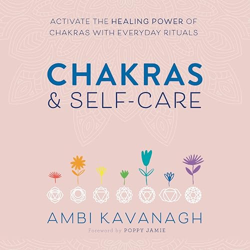 Chakras &amp; Self-Care: Activate the Healing Power of Chakras with Everyday Rituals
