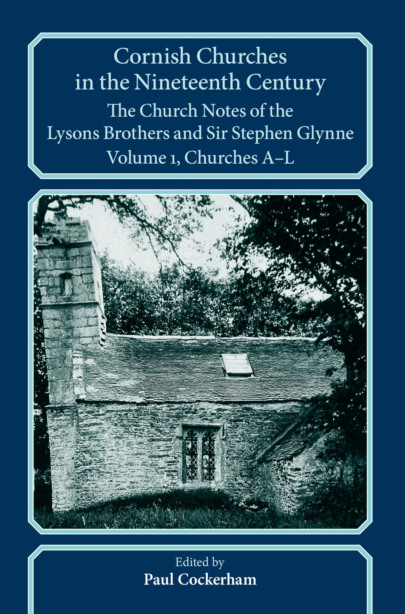 Cornish Churches in the Nineteenth Century: The Church Notes of the Lysons brothers and Sir Stephen Glynne, Volume 1: A–L (Devon and Cornwall Record Society)