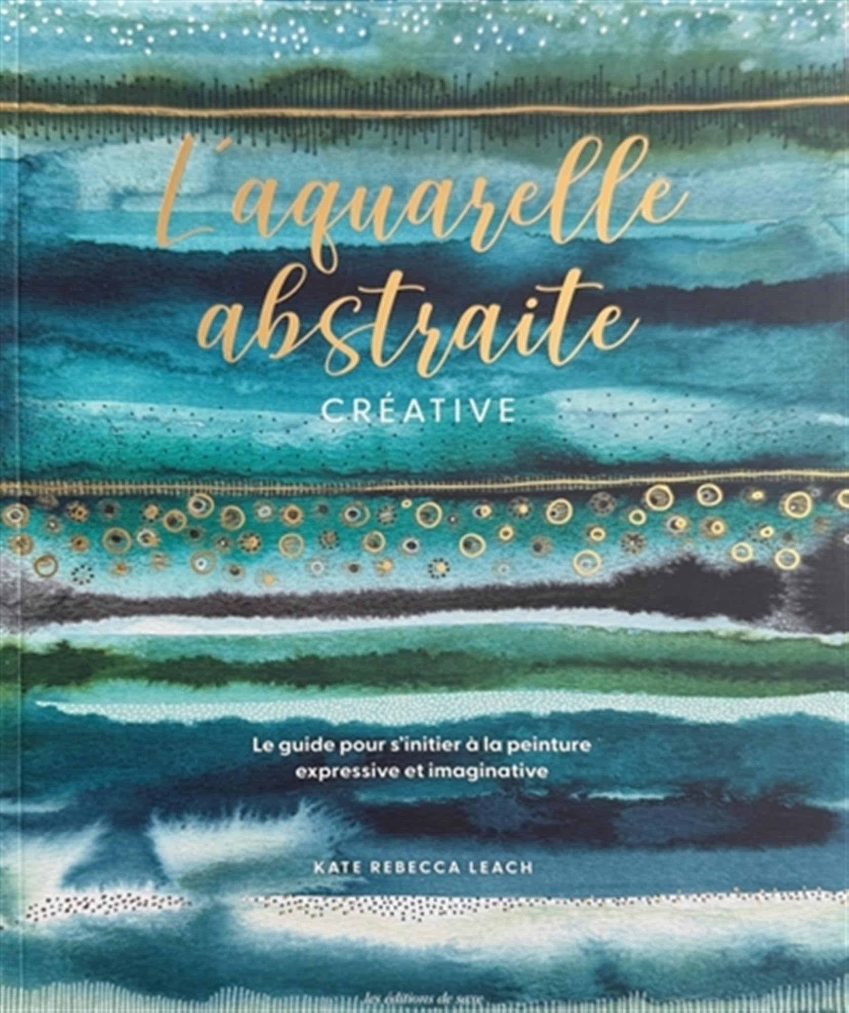 L'aquarelle abstraite & créative: Le guide pour s’initier à la peinture expressive et imaginative