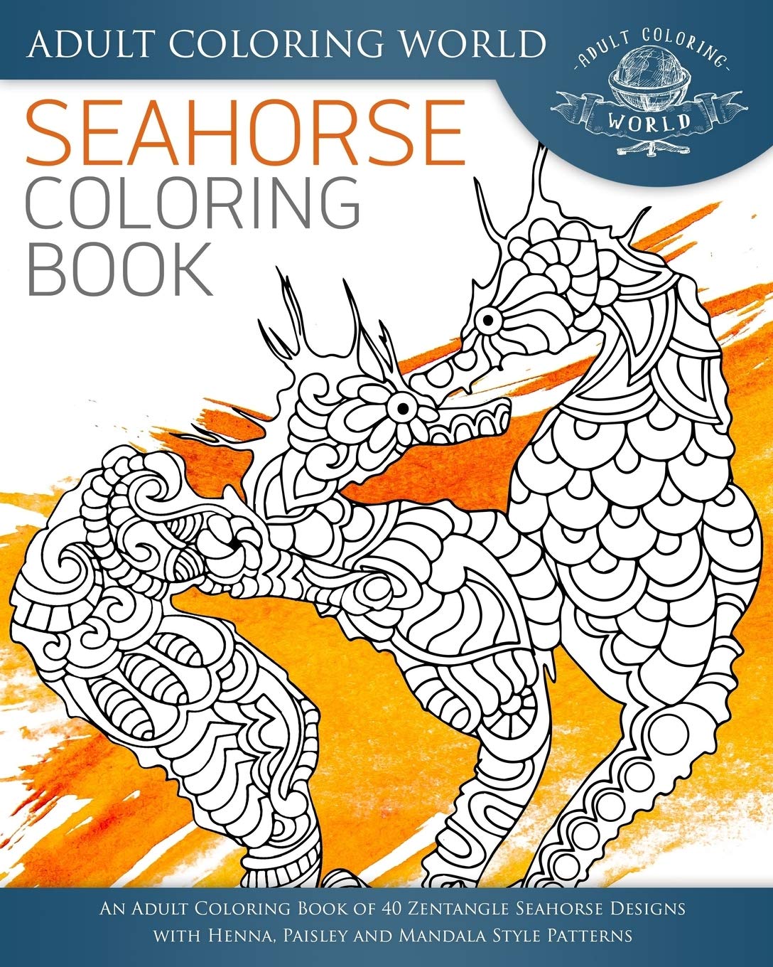 Seahorse Coloring Book: An Adult Coloring Book of 40 Zentangle Seahorse Designs with Henna, Paisley and Mandala Style Patterns: Volume 3 (Ocean Coloring Books)