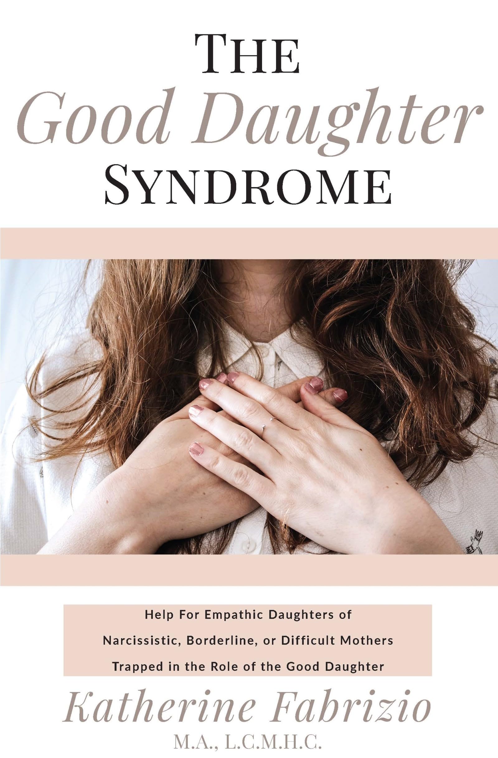 The Good Daughter Syndrome: Help For Empathic Daughters of Narcissistic, Borderline, or Difficult Mothers Trapped in the Role of the Good Daughter