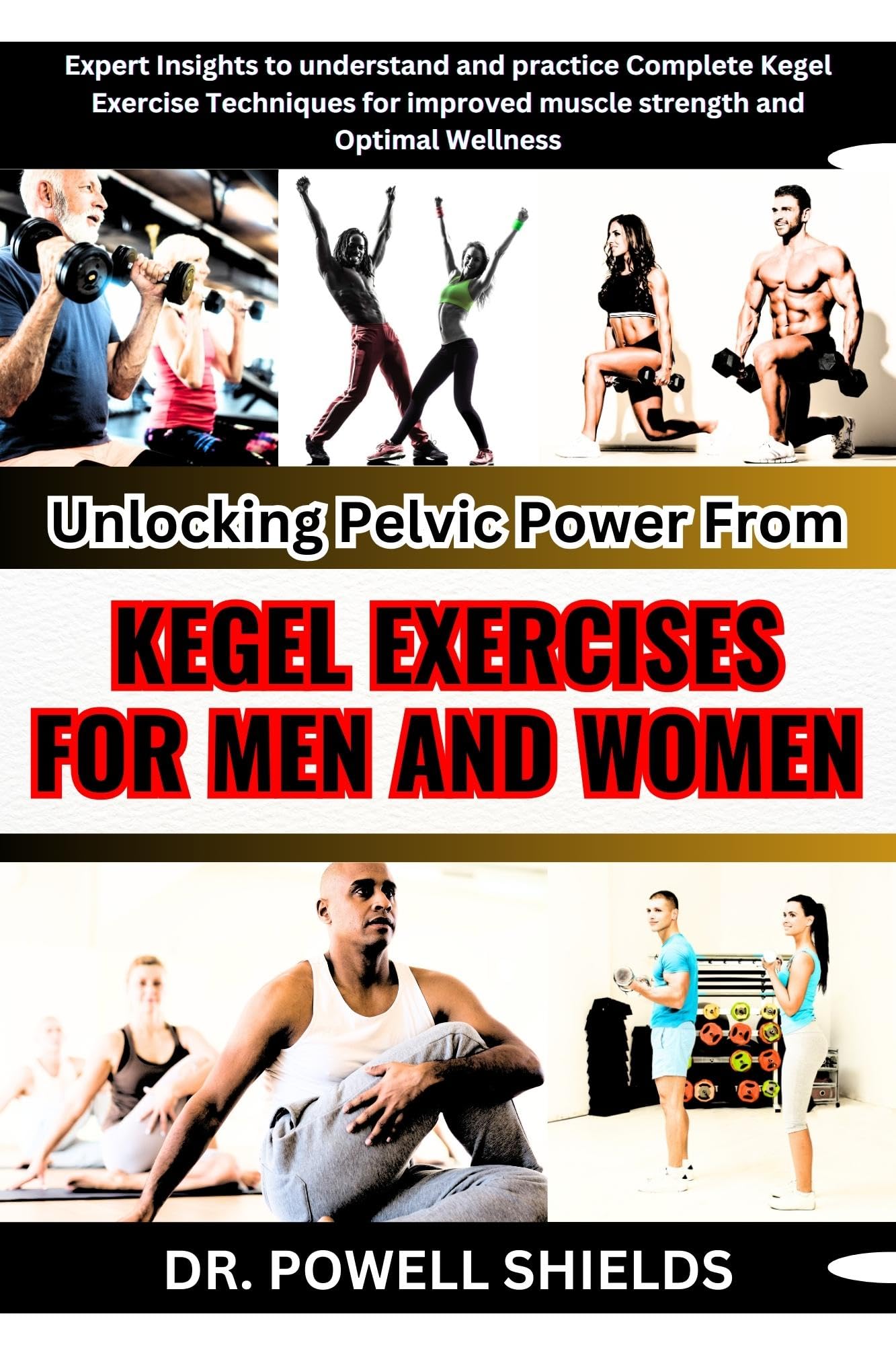 Unlocking Pelvic Power From KEGEL EXERCISES FOR MEN AND WOMEN : Expert Insights to understand and practice Complete Kegel Exercise Techniques for improved muscle strength and Optimal Wellness