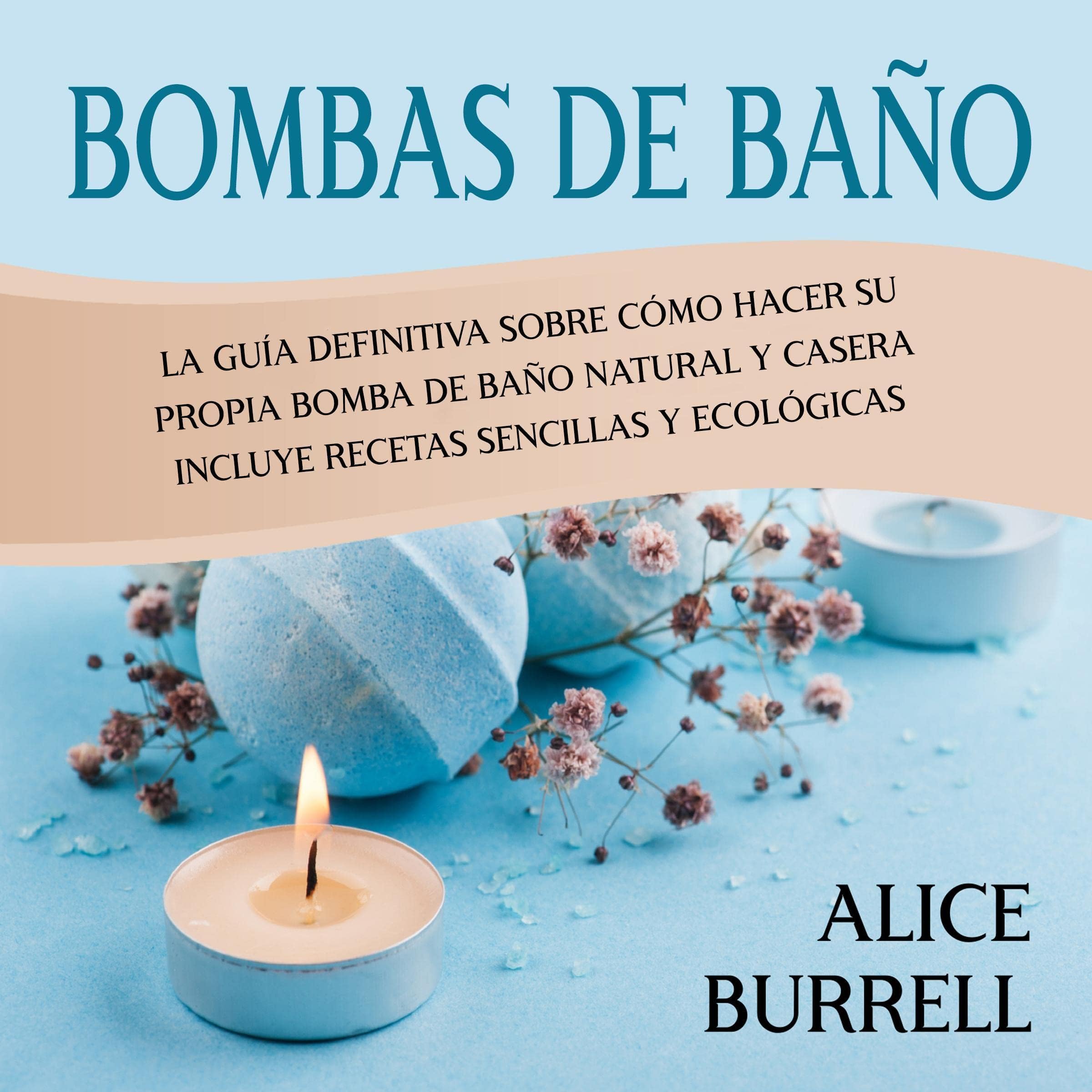 Alice BurrellBombas de baño [Bath Bombs]: La guía definitiva sobre cómo hacer su propia bomba de baño natural y casera Incluye recetas sencillas y ecológicas (Cuidado orgánico del cuerpo)