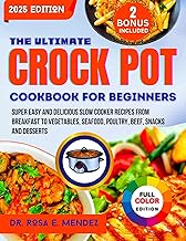 The Ultimate Crock Pot Cookbook For Beginners : Super Easy and Delicious Slow Cooker Recipes From Breakfast to Vegetables, Seafood, Poultry, Beef, Snacks and Desserts