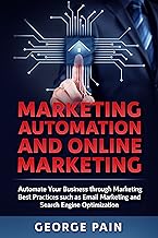 Marketing Automation and Online Marketing: Automate Your Business through Marketing Best Practices such as Email Marketing and Search Engine Optimization (Business and Finance Book 3)