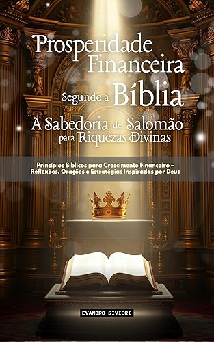 Prosperidade Financeira Segundo a Bíblia: A Sabedoria de Salomão para Riquezas Divinas: Princípios bíblicos para o crescimento financeiro —