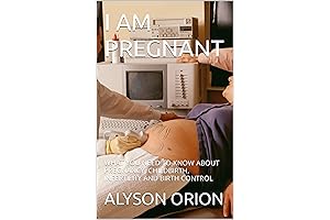 I AM PREGNANT: WHAT YOU NEED TO KNOW ABOUT PREGNANCY, CHILDBIRTH, INFERTILITY AND BIRTH CONTROL
