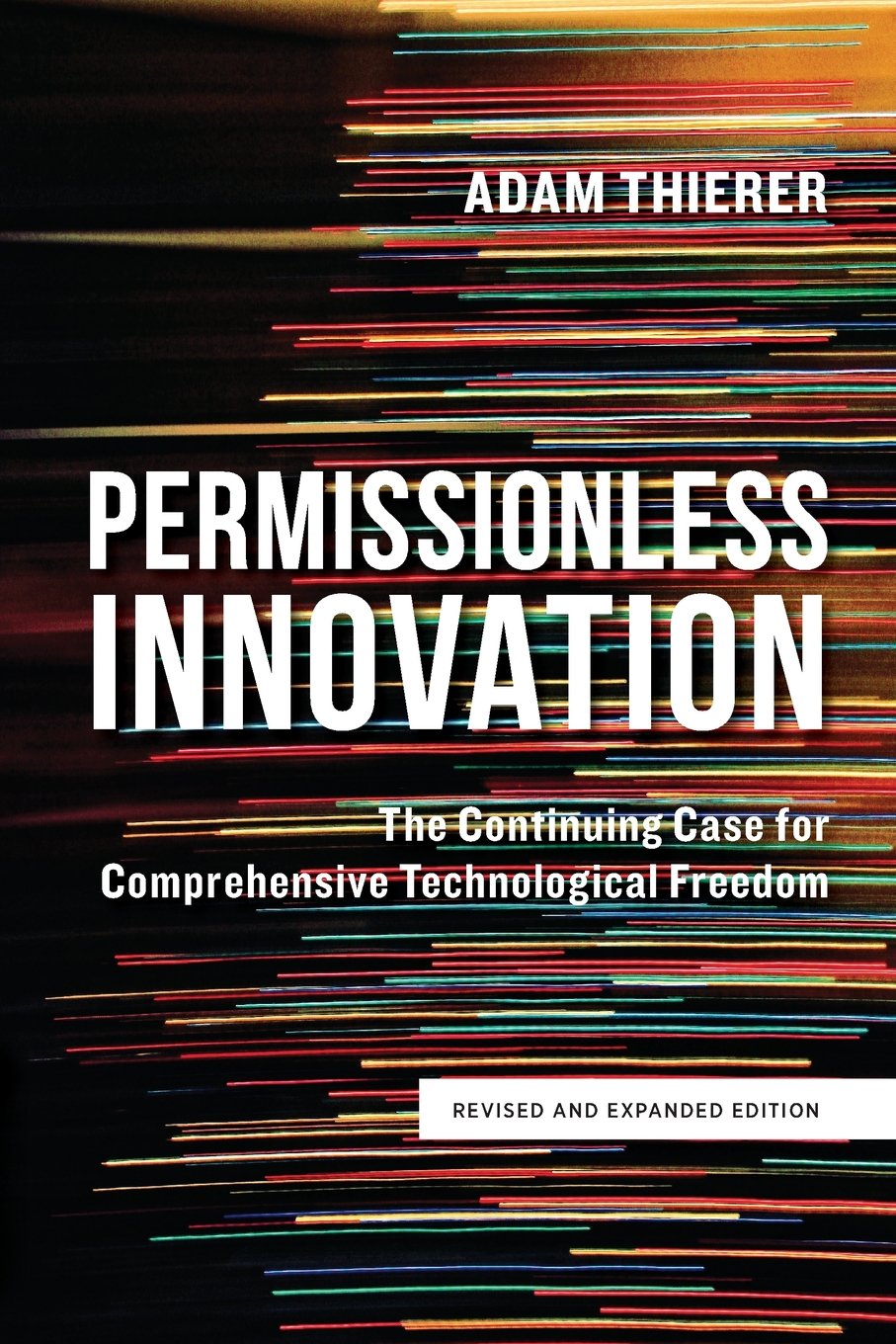 Permissionless Innovation: The Continuing Case for Comprehensive Technological Freedom (revised and expanded edition)