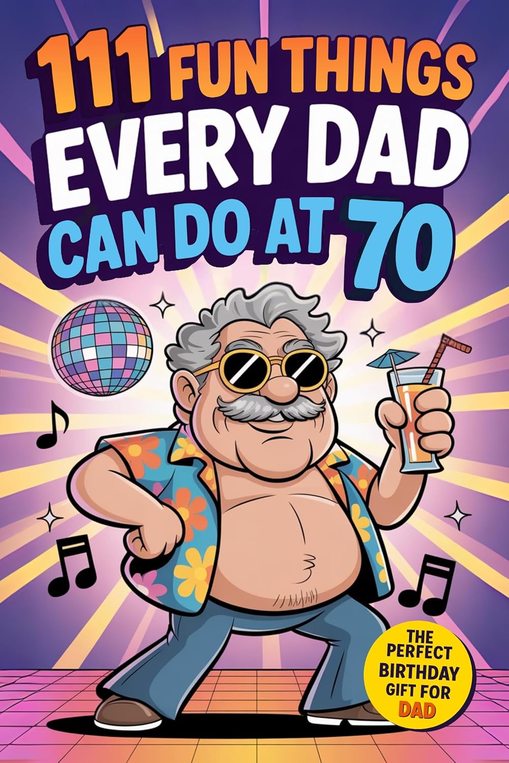 111 Fun Things Every Dad Can Do at 70: Adventures, Inspiring Travels and New Experiences for Fathers Who Refuse to Grow Old. The Perfect 70th Birthday Gift from Sons and Daughters      Kindle Edition