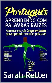 PORTUGUÊS: APRENDENDO COM PALAVRAS RAÍZES: Aprenda uma raiz grega em latim para aprender muitas palavras. Aumente seu vocabulário em Português com as raízes latinas e gregas!