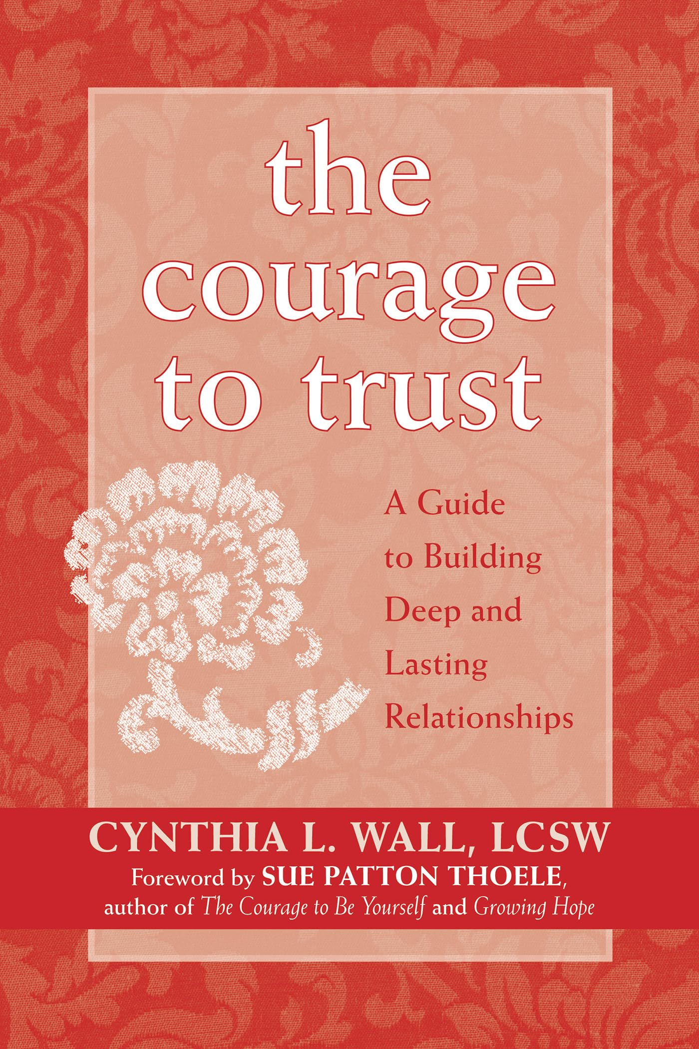 The Courage To Trust: A Guide To Building Deep And Lasting Relationships