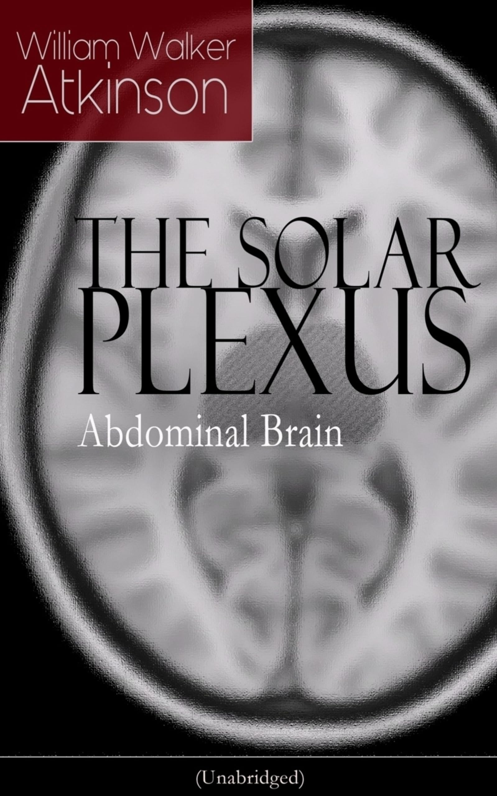 THE SOLAR PLEXUS - Abdominal Brain: From the American pioneer of the New Thought movement, known for Practical Mental Influence, The Secret of ... & Reincarnation and the Law of Karma