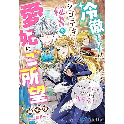 冷徹王子は、シゴデキ秘書を愛妃にご所望～ただし、彼女はまだそれを知らない～ (夢中文庫アレッタ)