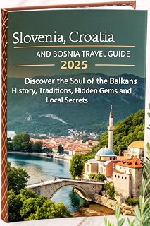 Slovenia, Croatia and Bosnia Travel Guide 2025: Discover the Soul of the Balkans - History, Traditions, Hidden Gems and Local Secrets