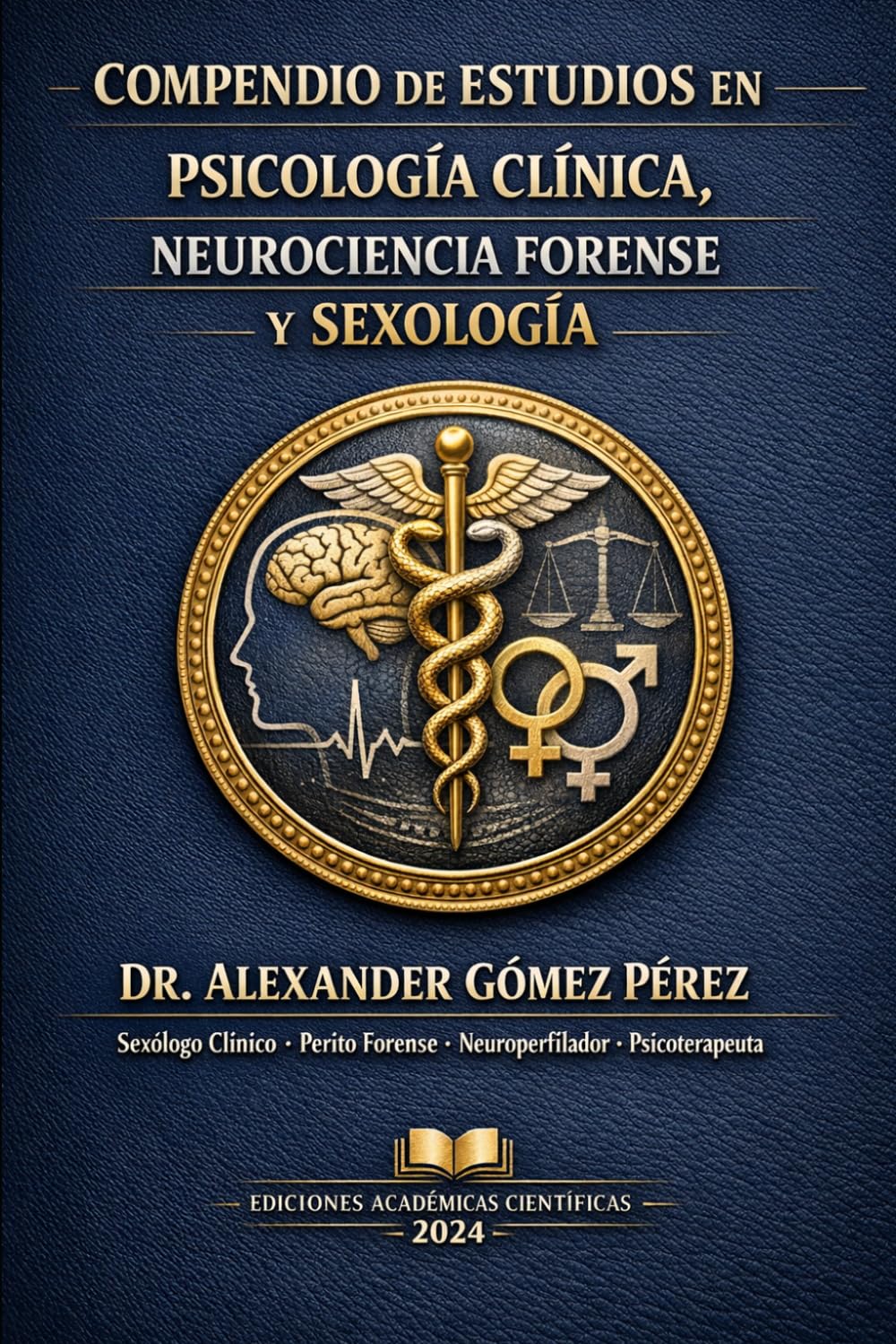 PSICOLOGÍA CLÍNICA, NEUROCIENCIA FORENSE Y SEXOLOGÍA: COMPENDIO DE ESTUDIOS del Dr. Alexander Gómez Pérez (Una mirada desde la Psiquiatria Forense)