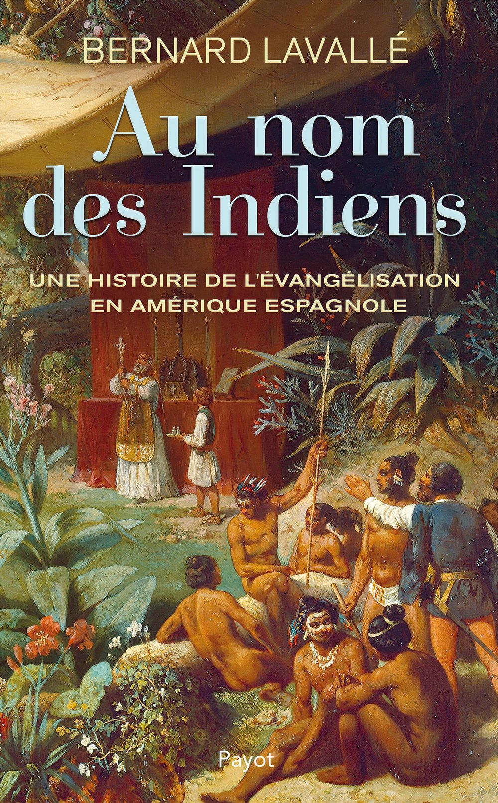 Au nom des Indiens: Une histoire de l'évangélisation en Amérique espagnole