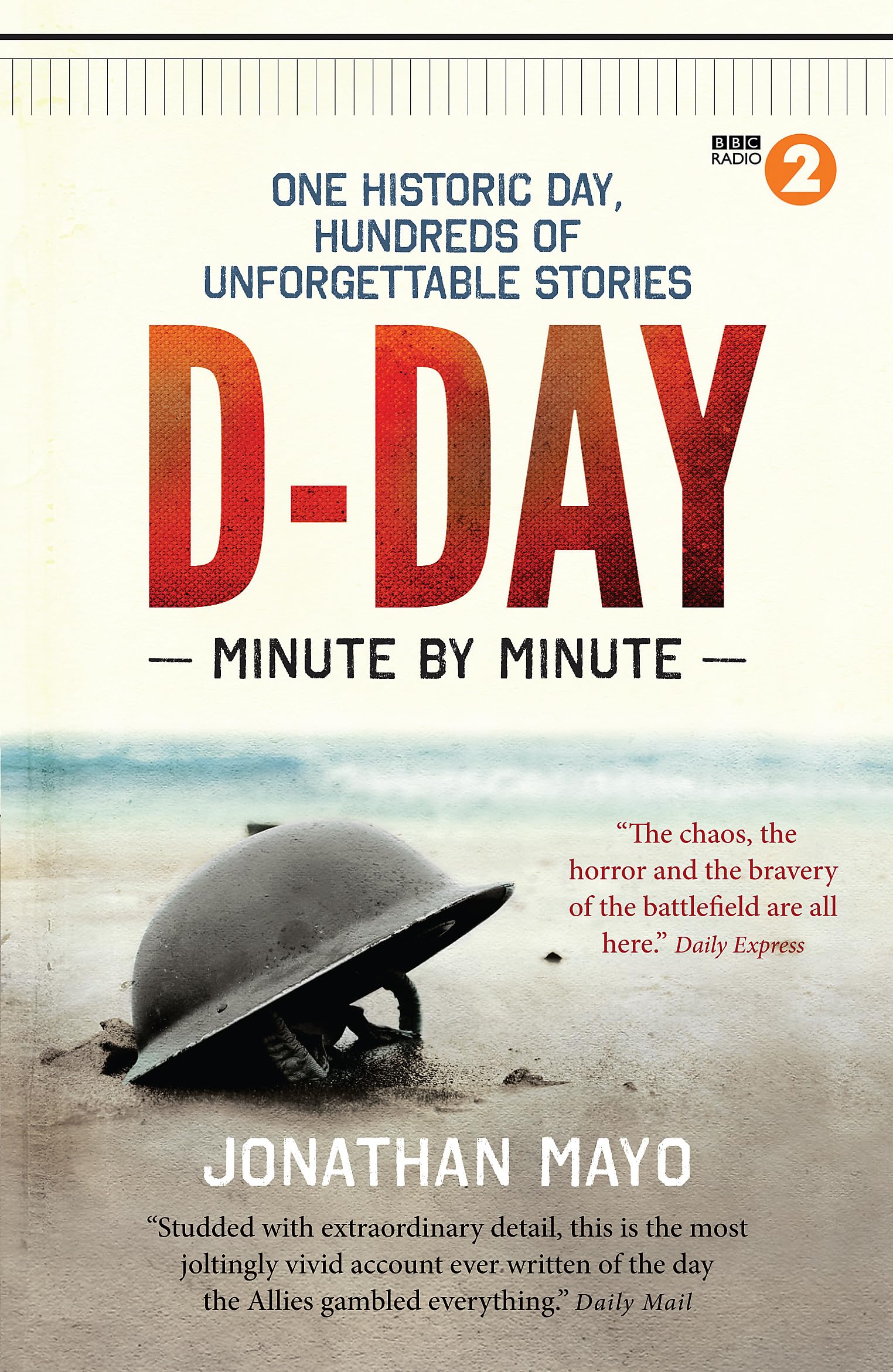 D-Day Minute By Minute : One historic day, hundreds of unforgettable stories