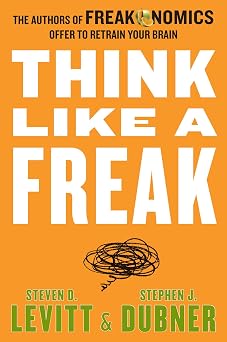 Think Like a Freak The Authors of Freakonomics Offer to Retrain Your Brain