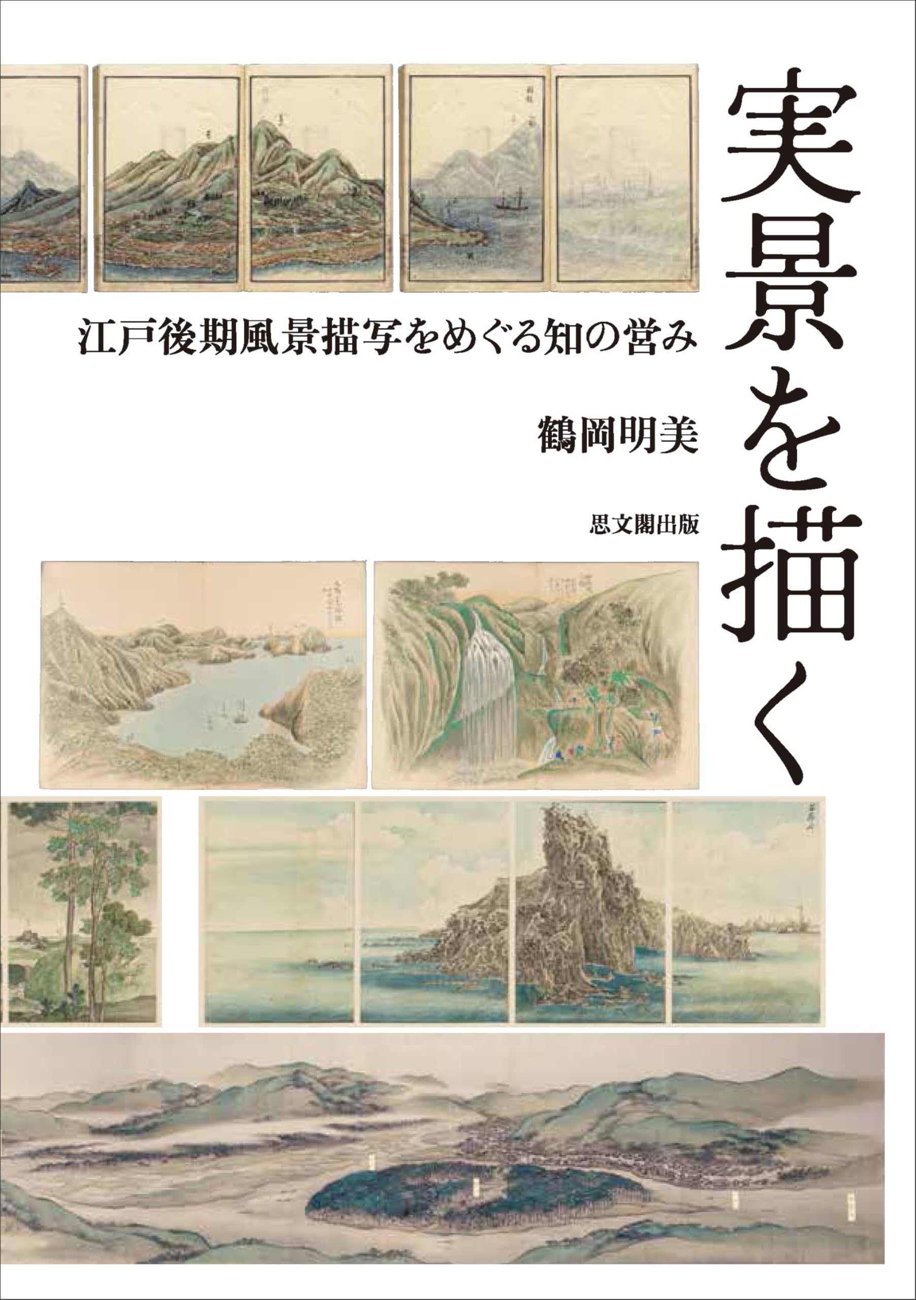 実景を描く－江戸後期風景描写をめぐる知の営み－ | 鶴岡明美 |本