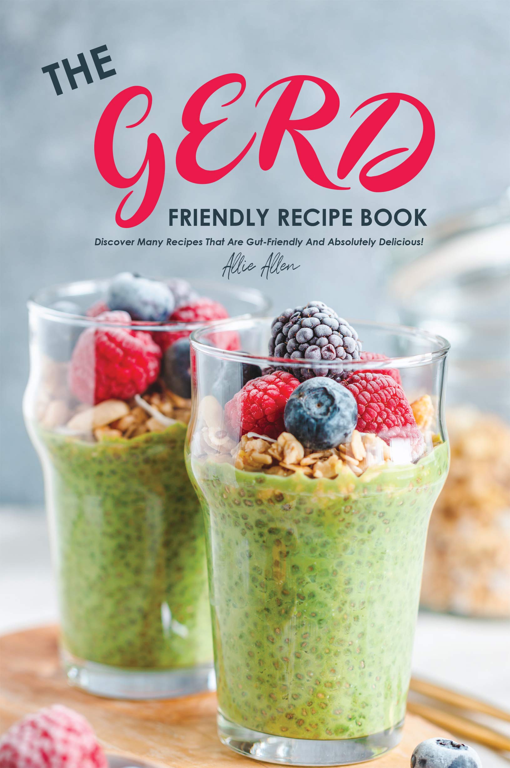 The Gerd Friendly Recipe Book: Discover Many Recipes that are Gut-Friendly and Absolutely Delicious!