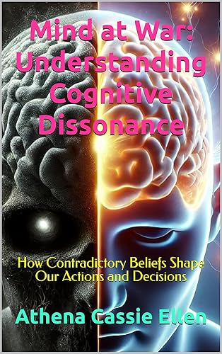 Mind at War: Understanding Cognitive Dissonance: How Contradictory Beliefs Shape Our Actions and Decisions
