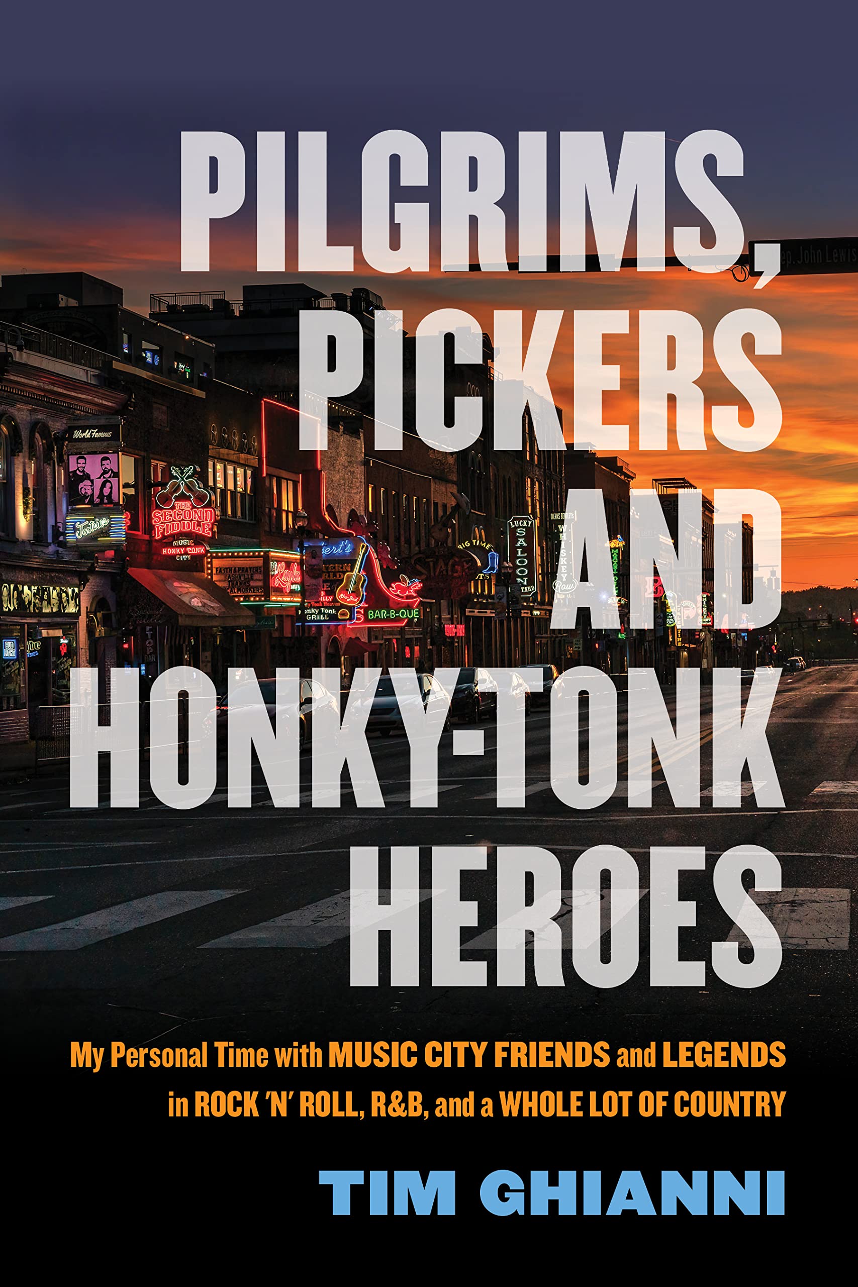 Pilgrims, Pickers and Honky-Tonk Heroes: My Personal Time with Music City Friends and Legends in Rock 'n' Roll, R&b, and a Whole Lot of Country