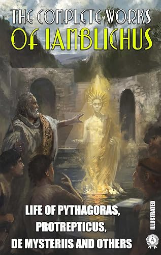 The Complete Works of Lamblichus. Illustrated: Life of Pythagoras, Protrepticus, De Mysteriis and others