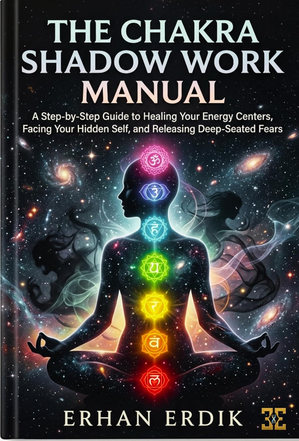 THE CHAKRA SHADOW WORK MANUAL : A Step-by-Step Guide to Healing Your Energy Centers, Facing Your Hidden Self, and Releasing Deep-Seated Fears (Chakra Healing Mastery)