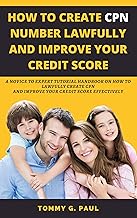 HOW TO CREATE CPN NUMBERS LAWFULLY AND IMPROVE YOUR CREDIT SCORE: A Novice to Expert Tutorial Handbook on How to Lawfully Create CPN and Improve Your Credit Score Effectively