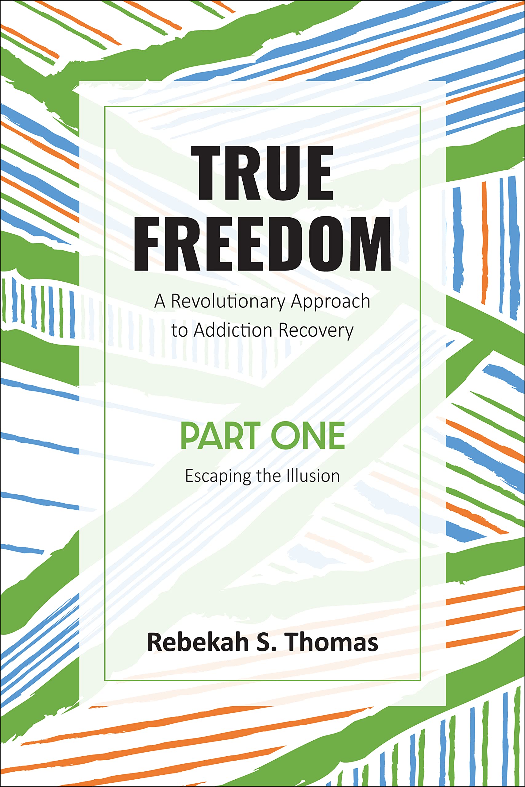 True Freedom Part One: A Revolutionary Approach to Addiction Recovery: 1