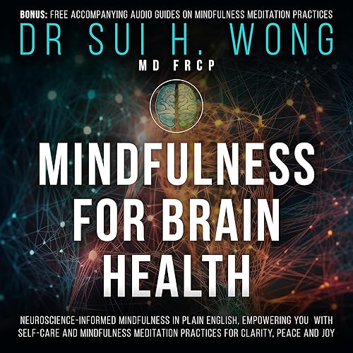 Mindfulness for Brain Health: Neuroscience-Informed Mindfulness in Plain English, Empowering You with Self-Care and Mindfulness Meditation Practices for Clarity, Peace and Joy