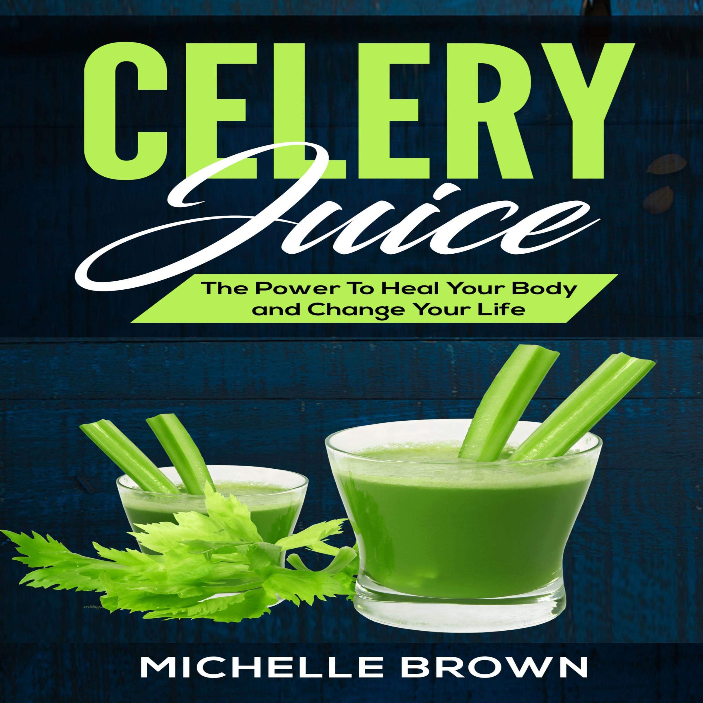 Celery Juice: The Power to Heal Your Body and Change Your Life