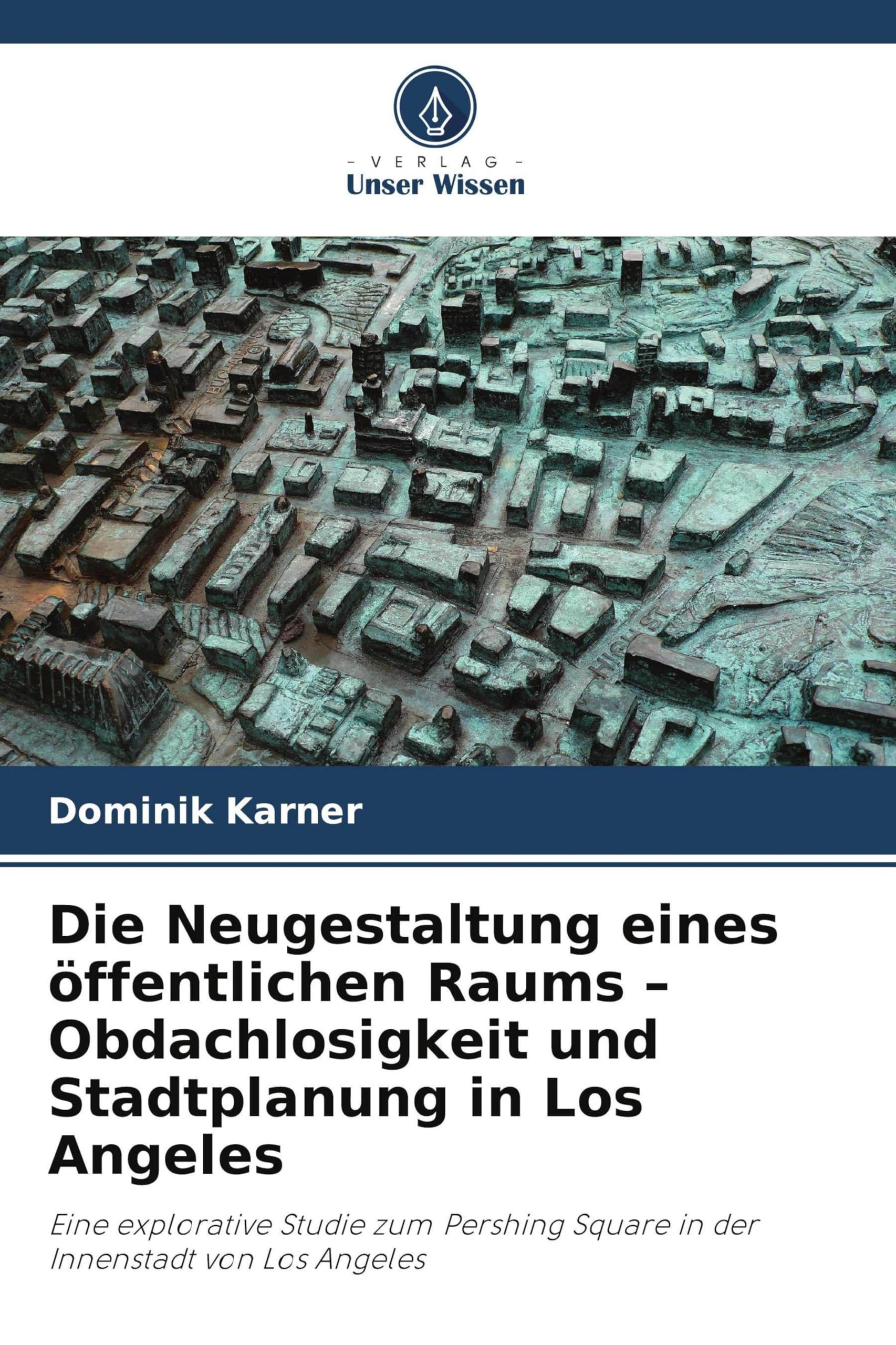 Die Neugestaltung eines öffentlichen Raums - Obdachlosigkeit und Stadtplanung in Los Angeles: Eine explorative Studie zum Pershing Square in der Innenstadt von Los Angeles