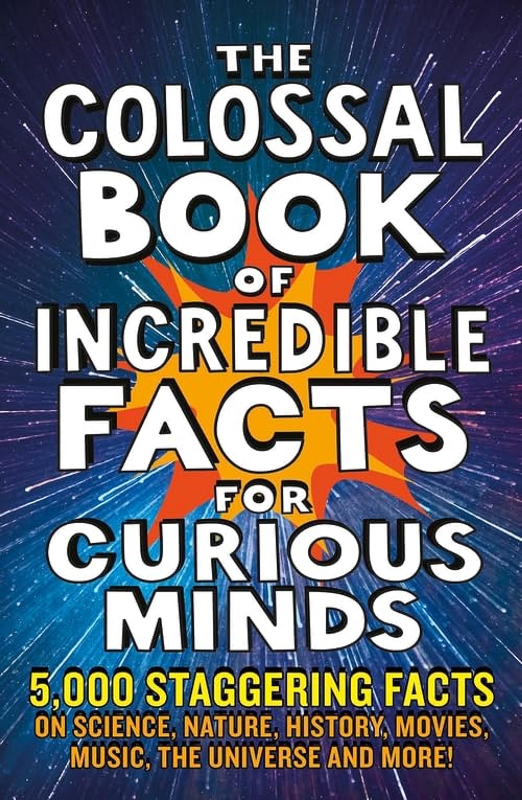 The Colossal Book of Incredible Facts for Curious Minds : 5,000 staggering facts on science, nature, history, movies, music, the universe and more!