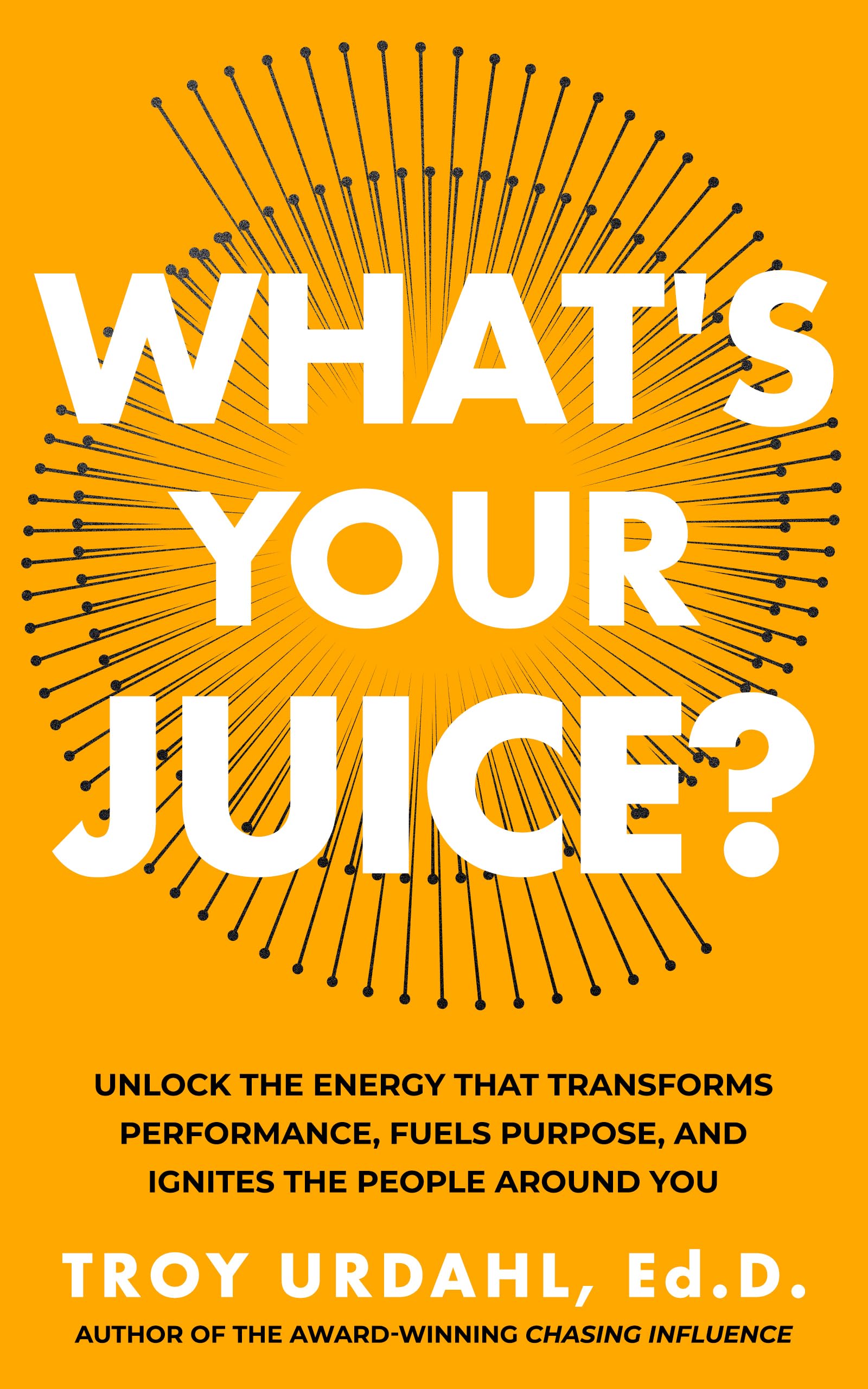 What's Your Juice?: Unlock the Energy that Transforms Performance, Fuels Purpose, and Ignites the People Around You