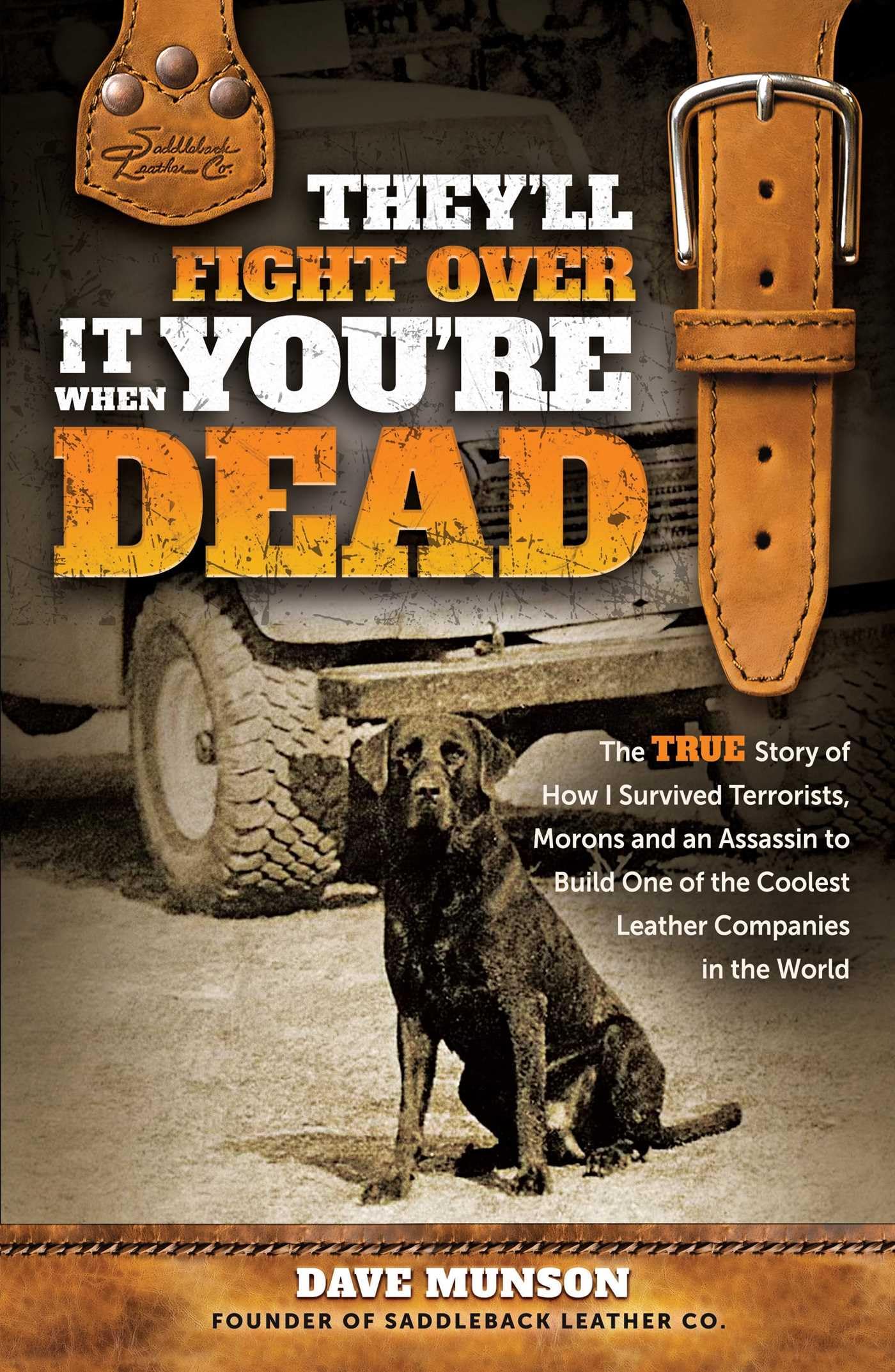 They'll Fight Over It When You're Dead The True Story of How I Survived Terrorists, Morons and an Assassin to Build One of the Coolest Leather Companies in the World