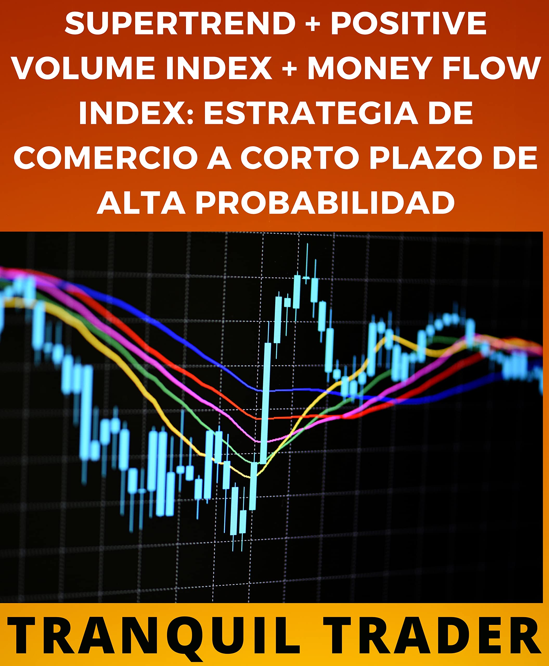SUPERTREND + POSITIVE VOLUME INDEX + MONEY FLOW INDEX: ESTRATEGIA DE COMERCIO A CORTO PLAZO DE ALTA PROBABILIDAD (Spanish Edition)