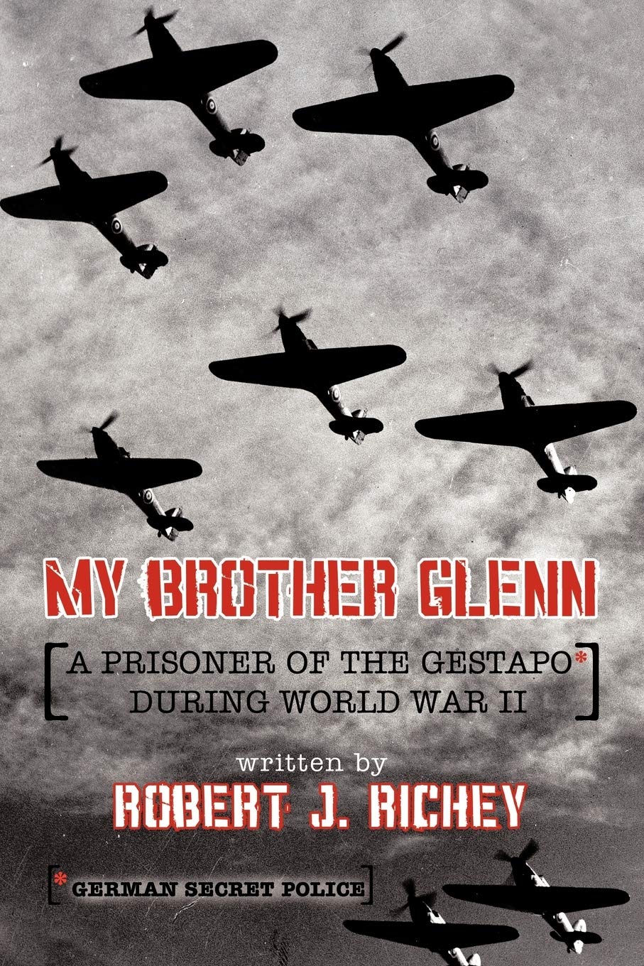 My Brother Glenn A Prisoner of the Gestapo During World War II: German Secret Police