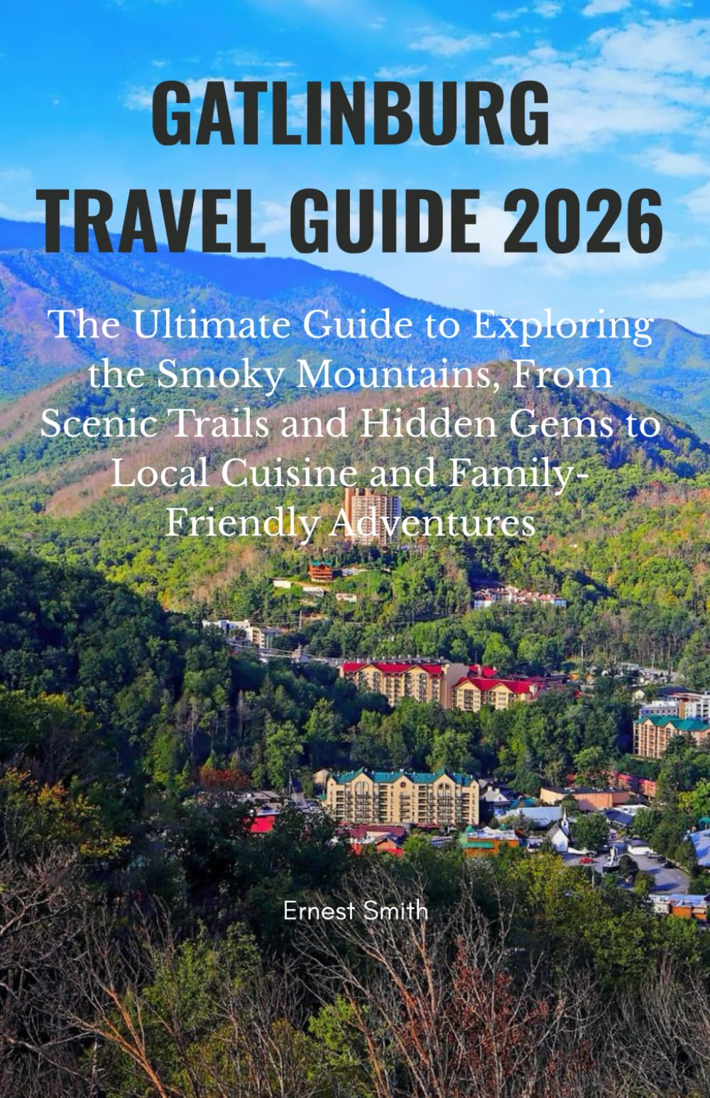 GATLINBURG TRAVEL GUIDE 2026: The Ultimate Guide to Exploring the Smoky Mountains, From Scenic Trails and Hidden Gems to Local Cuisine and Family-Friendly Adventures