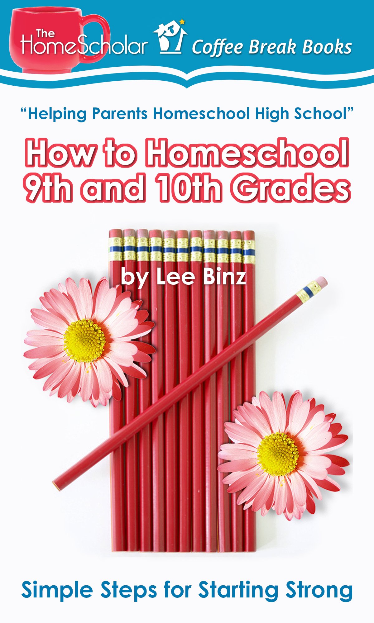 How to Homeschool 9th and 10th Grades: Simple Steps for Starting Strong (The HomeScholar's Coffee Break Book series 28)