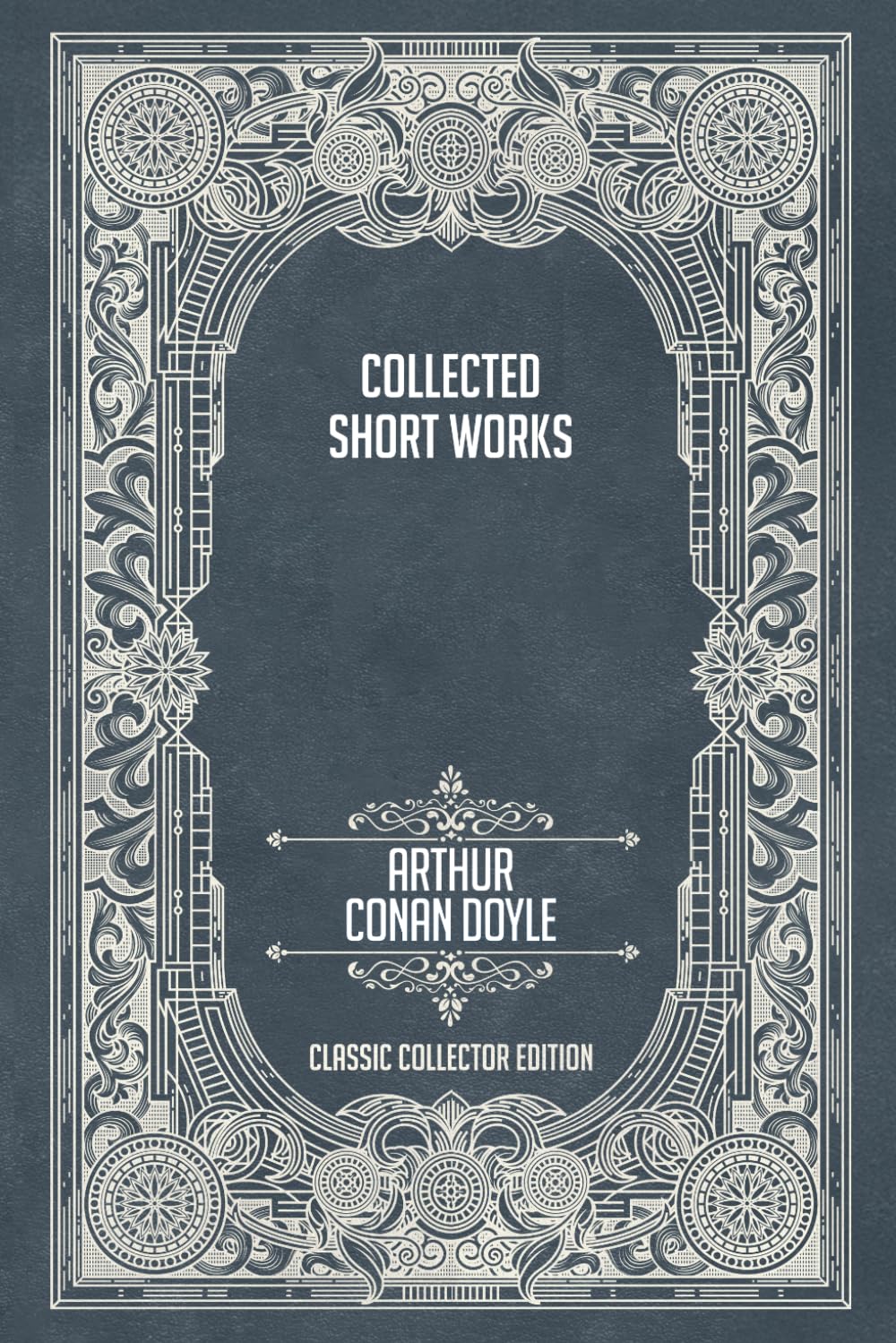 Collected Short Works of Arthur Conan Doyle - Classic Collector Edition (Annotated)