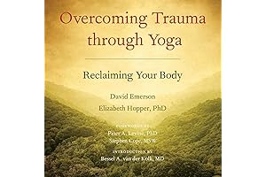 Overcoming Trauma Through Yoga: Reclaiming Your Body: The Healing Power of Yoga for Surviving Trauma