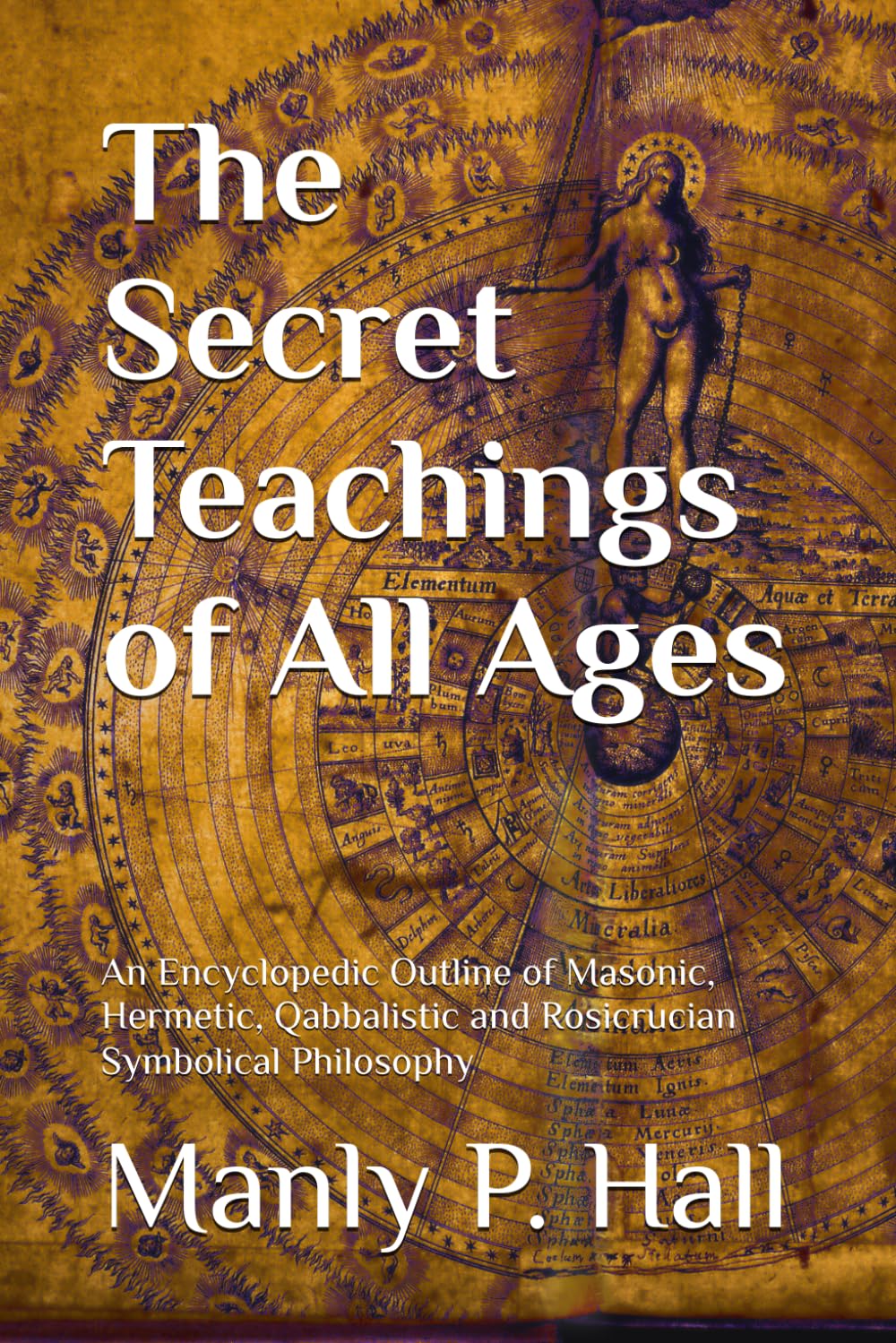 The Secret Teachings of All Ages: An Encyclopedic Outline of Masonic, Hermetic, Qabbalistic and Rosicrucian Symbolical Philosophy