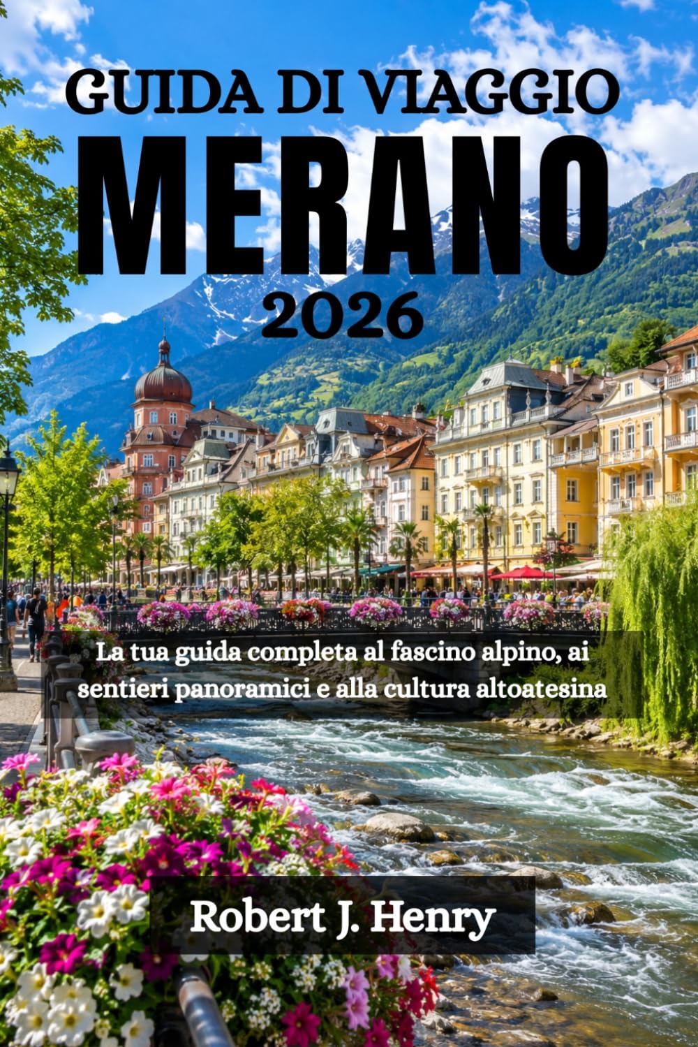 GUIDA DI VIAGGIO MERANO 2026: La tua guida completa al fascino alpino, ai sentieri panoramici e alla cultura altoatesina