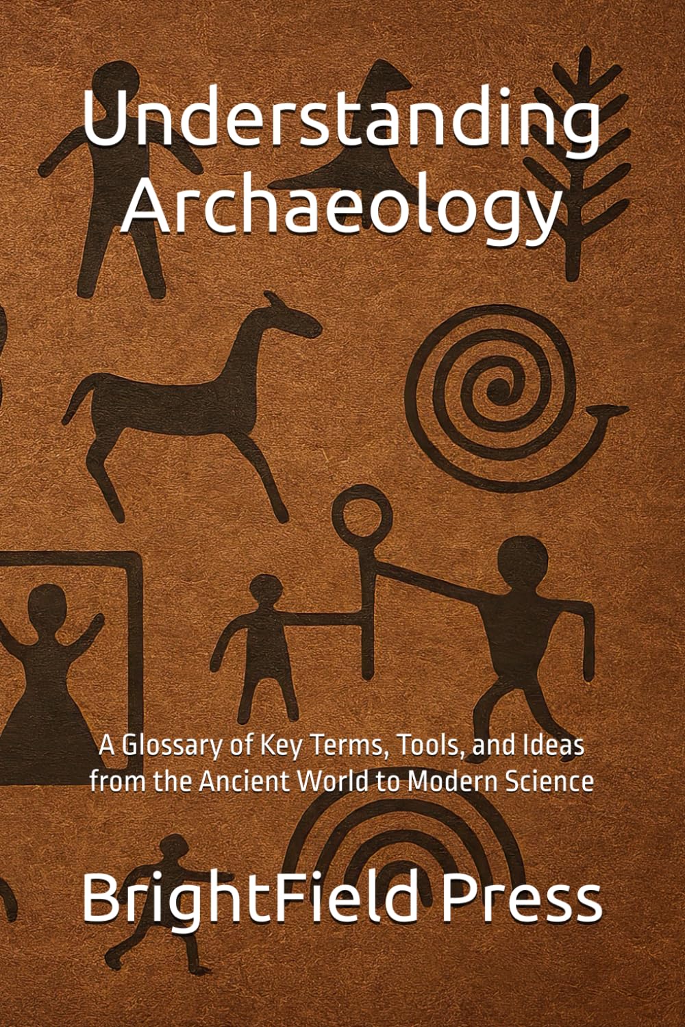 Understanding Archaeology: A Glossary of Key Terms, Tools, and Ideas from the Ancient World to Modern Science