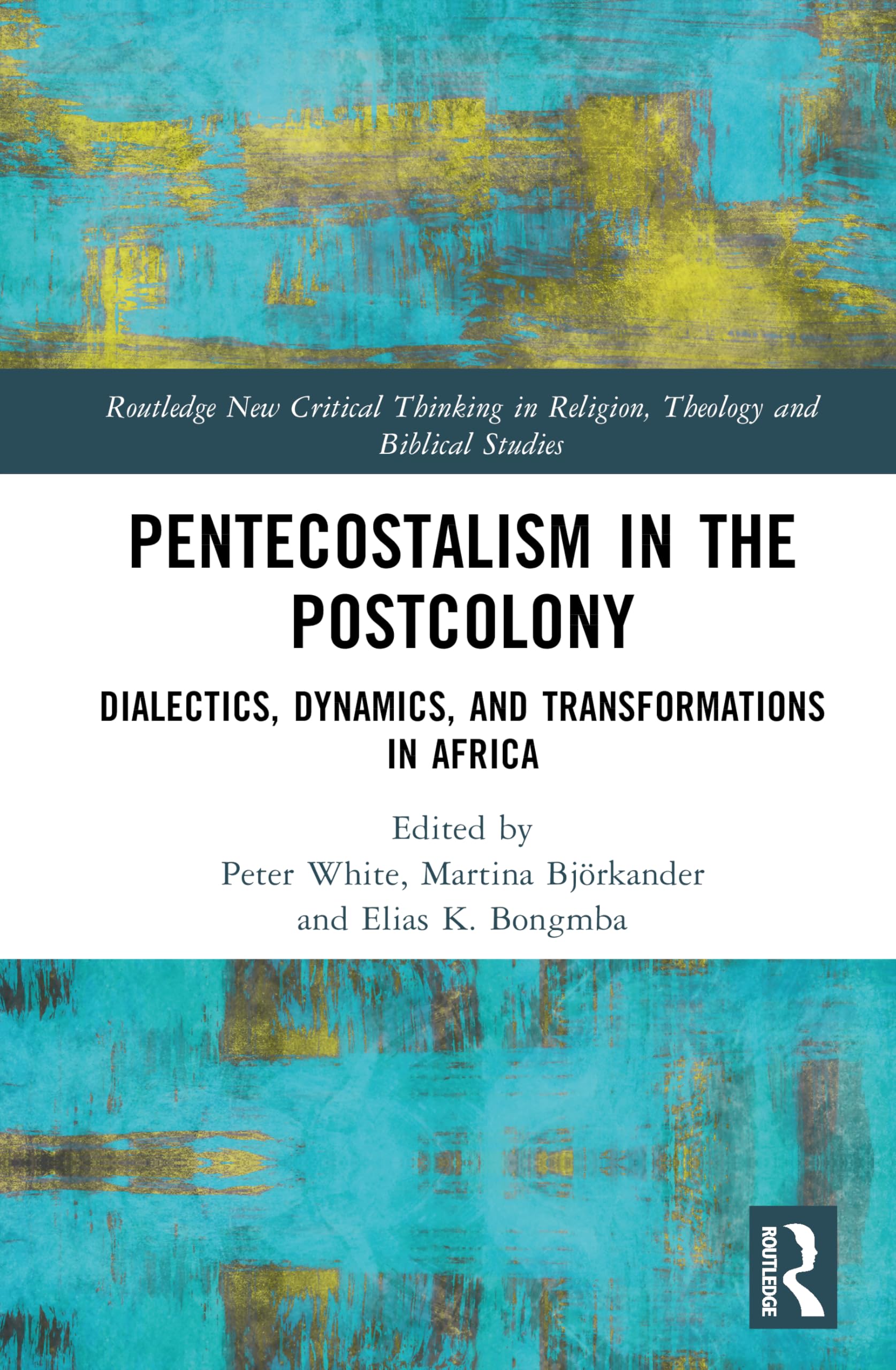 Pentecostalism in the Postcolony: Dialectics, Dynamics, and Transformations in Africa (Routledge New Critical Thinking in Religion, Theology and Biblical Studies)