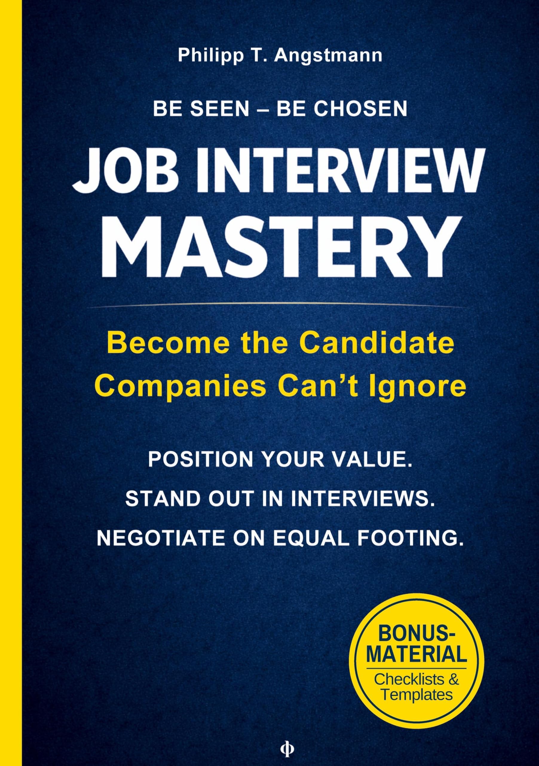 Be Seen. Be Chosen. Job Interview Mastery: From Application to Offer - Position Your Value. Build Real Confidence. Negotiate on Equal Footing.