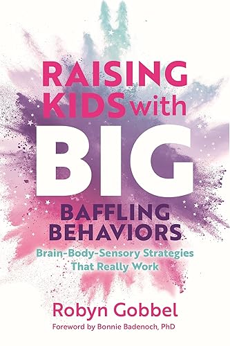 Raising Kids with Big, Baffling Behaviors: Brain-Body-Sensory Strategies That Really