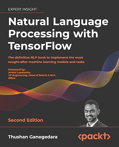 Natural Language Processing with TensorFlow: The definitive NLP book to implement the most sought-after machine learning models and tasks, 2nd Edition