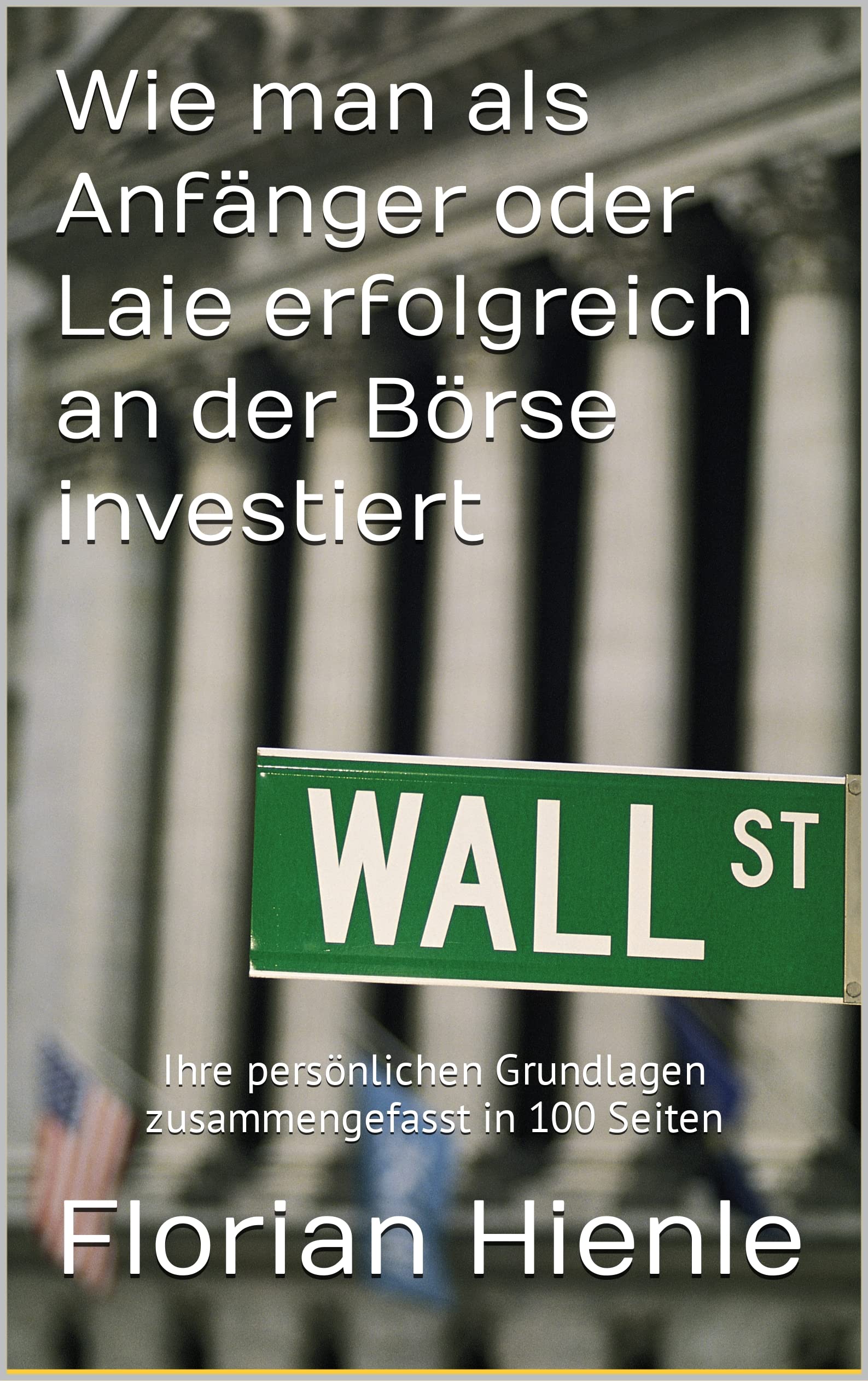 Wie man als Anfänger oder Laie erfolgreich an der Börse investiert: Ihre persönlichen Grundlagen zusammengefasst (German Edition)